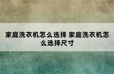 家庭洗衣机怎么选择 家庭洗衣机怎么选择尺寸